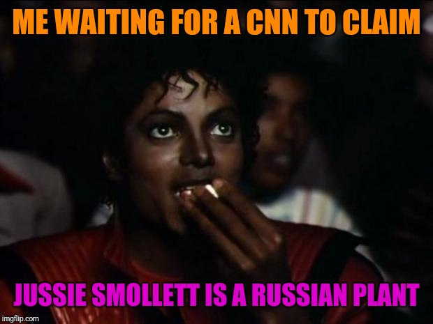 Of Course He Is | ME WAITING FOR A CNN TO CLAIM; JUSSIE SMOLLETT IS A RUSSIAN PLANT | image tagged in memes,cnn fake news,funny,politics,jussie smollett | made w/ Imgflip meme maker