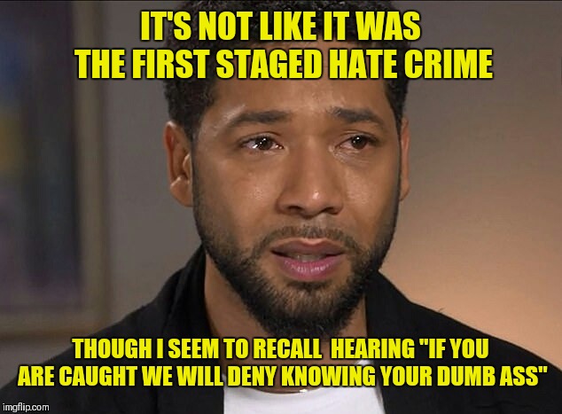 This message will self destruct in 10 seconds... | IT'S NOT LIKE IT WAS THE FIRST STAGED HATE CRIME; THOUGH I SEEM TO RECALL  HEARING "IF YOU ARE CAUGHT WE WILL DENY KNOWING YOUR DUMB ASS" | image tagged in jussie smollett | made w/ Imgflip meme maker