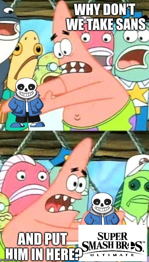 Patrick wants Sans in Smash | WHY DON’T WE TAKE SANS; AND PUT HIM IN HERE? | image tagged in memes,put it somewhere else patrick,sans undertale,super smash bros | made w/ Imgflip meme maker
