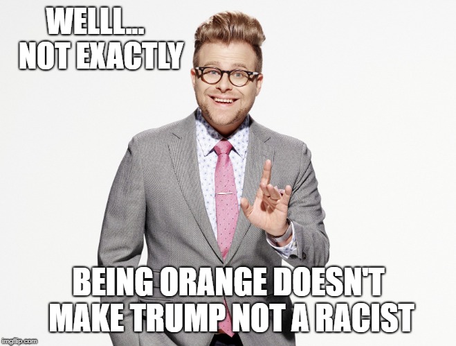 Adam Ruins Everything | WELLL... 
NOT EXACTLY; BEING ORANGE DOESN'T MAKE TRUMP
NOT A RACIST | image tagged in adam ruins everything | made w/ Imgflip meme maker