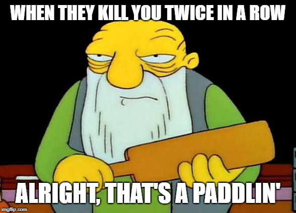 That's a paddlin' | WHEN THEY KILL YOU TWICE IN A ROW; ALRIGHT, THAT'S A PADDLIN' | image tagged in memes,that's a paddlin' | made w/ Imgflip meme maker