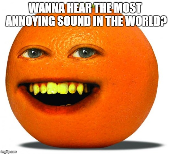 Separated at birth? | WANNA HEAR THE MOST ANNOYING SOUND IN THE WORLD? | image tagged in annoying orange,memes,dumb and dumber,jim carrey | made w/ Imgflip meme maker