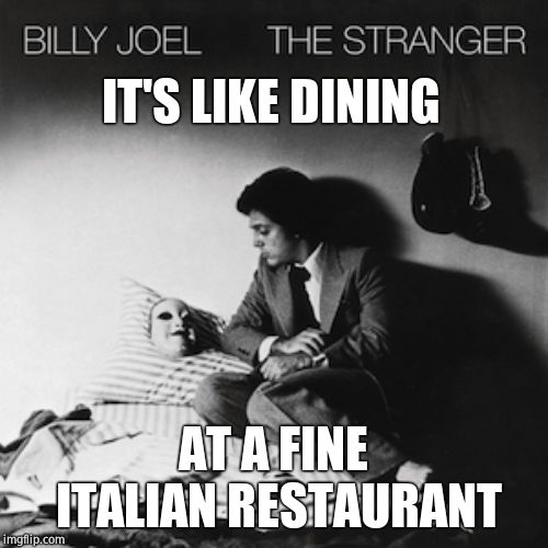IT'S LIKE DINING AT A FINE ITALIAN RESTAURANT | made w/ Imgflip meme maker