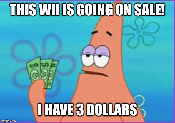 Patrick star three dollars | THIS WII IS GOING ON SALE! I HAVE 3 DOLLARS | image tagged in patrick star three dollars | made w/ Imgflip meme maker