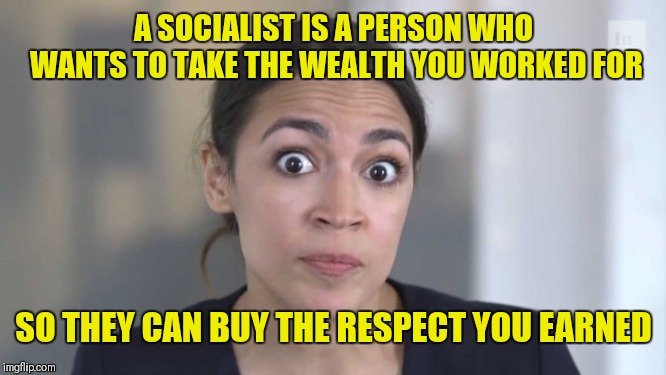 It's like a hood swindle for lazy gangstas | A SOCIALIST IS A PERSON WHO WANTS TO TAKE THE WEALTH YOU WORKED FOR; SO THEY CAN BUY THE RESPECT YOU EARNED | image tagged in crazy alexandria ocasio-cortez | made w/ Imgflip meme maker
