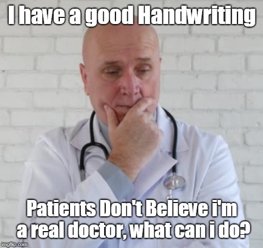 Worried doctor | I have a good Handwriting; Patients Don't Believe i'm a real doctor, what can i do? | image tagged in funny | made w/ Imgflip meme maker