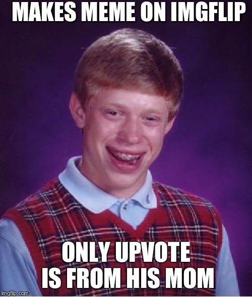 Bad Luck Brian Meme |  MAKES MEME ON IMGFLIP; ONLY UPVOTE IS FROM HIS MOM | image tagged in memes,bad luck brian | made w/ Imgflip meme maker