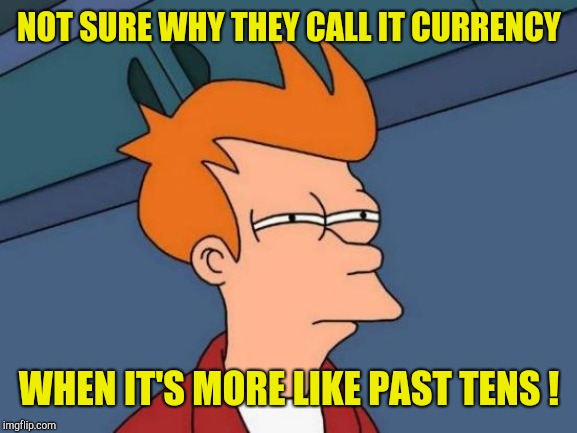 Futurama Fry Meme | NOT SURE WHY THEY CALL IT CURRENCY WHEN IT'S MORE LIKE PAST TENS ! | image tagged in memes,futurama fry | made w/ Imgflip meme maker