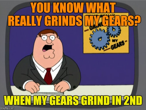 When the clutch is on its last legs | YOU KNOW WHAT REALLY GRINDS MY GEARS? WHEN MY GEARS GRIND IN 2ND | image tagged in memes,peter griffin news,gearbox,cars | made w/ Imgflip meme maker