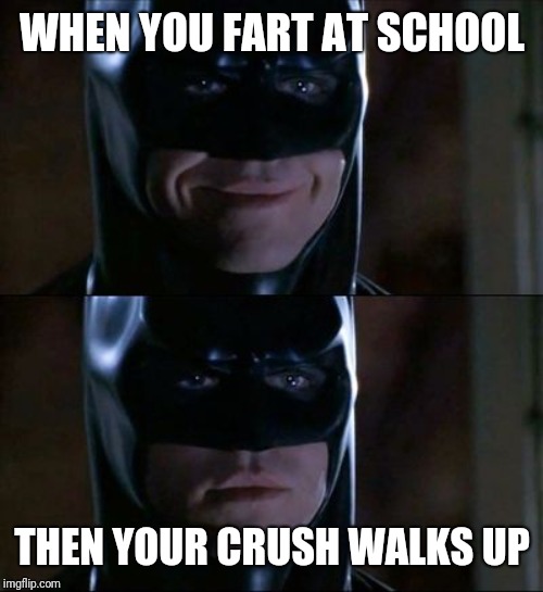batman smiles reversed | WHEN YOU FART AT SCHOOL THEN YOUR CRUSH WALKS UP | image tagged in batman smiles reversed | made w/ Imgflip meme maker