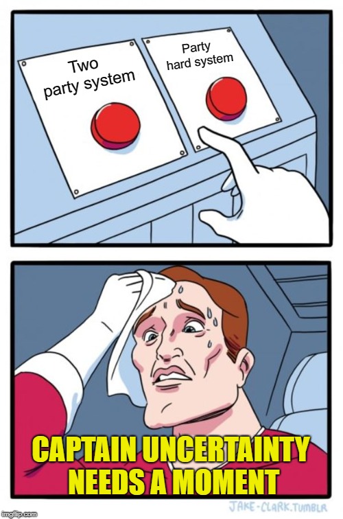 Two Buttons Meme | Party hard system; Two party system; CAPTAIN UNCERTAINTY NEEDS A MOMENT | image tagged in memes,two buttons | made w/ Imgflip meme maker