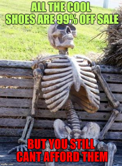 Waiting Skeleton | ALL THE COOL SHOES ARE 99% OFF SALE; BUT YOU STILL CANT AFFORD THEM | image tagged in memes,waiting skeleton | made w/ Imgflip meme maker