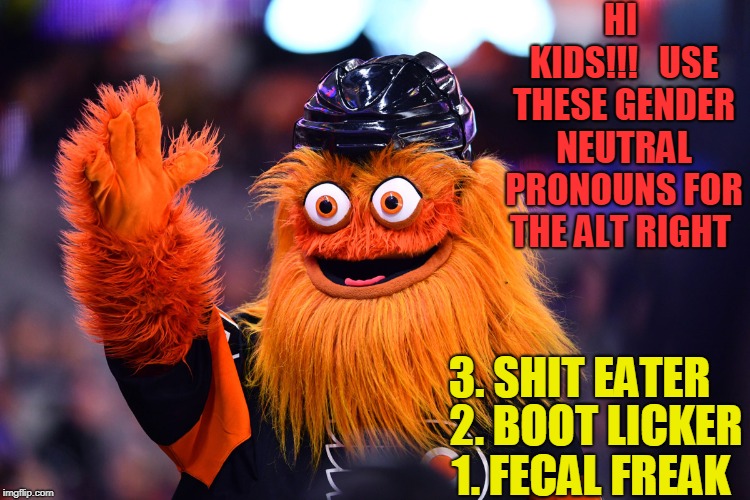 HI KIDS!!!   USE THESE GENDER NEUTRAL PRONOUNS FOR THE ALT RIGHT; 3. SHIT EATER; 2. BOOT LICKER; 1. FECAL FREAK | image tagged in alt right,donald trump | made w/ Imgflip meme maker