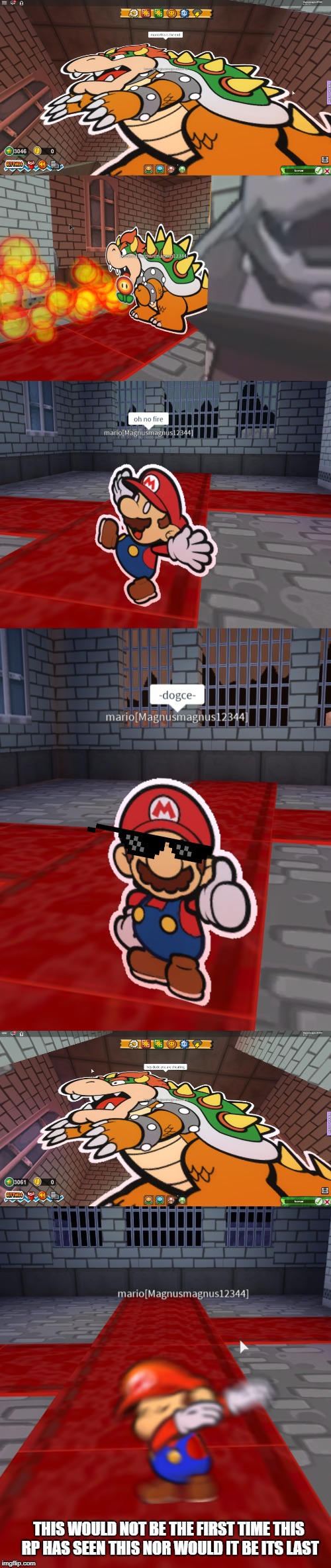 mario rp players who dodge | THIS WOULD NOT BE THE FIRST TIME THIS RP HAS SEEN THIS NOR WOULD IT BE ITS LAST | image tagged in mario,roleplaying,bowser,fire | made w/ Imgflip meme maker