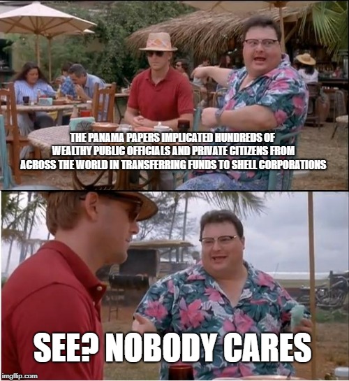 See Nobody Cares | THE PANAMA PAPERS IMPLICATED HUNDREDS OF WEALTHY PUBLIC OFFICIALS AND PRIVATE CITIZENS FROM ACROSS THE WORLD IN TRANSFERRING FUNDS TO SHELL CORPORATIONS; SEE? NOBODY CARES | image tagged in memes,see nobody cares | made w/ Imgflip meme maker