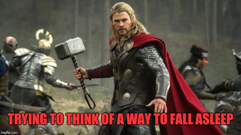 Thor with hammer | TRYING TO THINK OF A WAY TO FALL ASLEEP | image tagged in thor with hammer | made w/ Imgflip meme maker