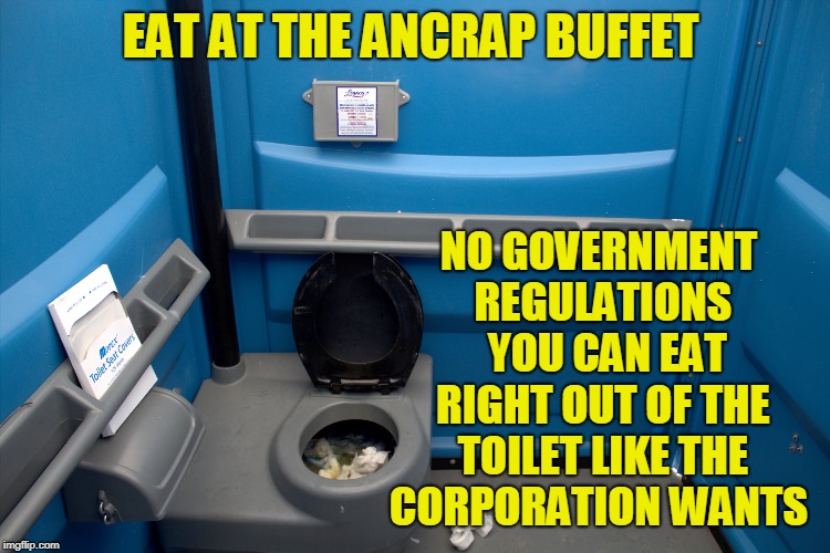 no epa or taxes here  | NO GOVERNMENT REGULATIONS  YOU CAN EAT RIGHT OUT OF THE TOILET LIKE THE CORPORATION WANTS; EAT AT THE ANCRAP BUFFET | image tagged in ancap,alt right | made w/ Imgflip meme maker