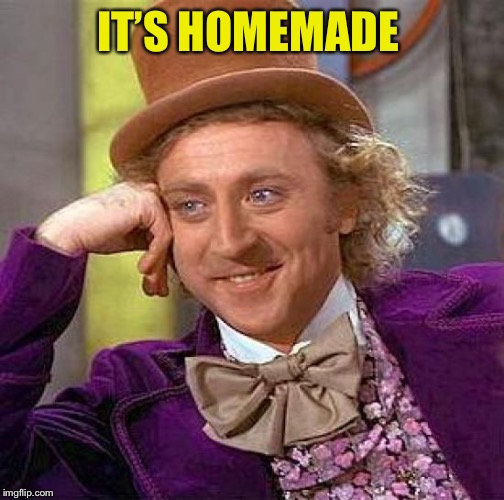 Creepy Condescending Wonka Meme | IT’S HOMEMADE | image tagged in memes,creepy condescending wonka | made w/ Imgflip meme maker