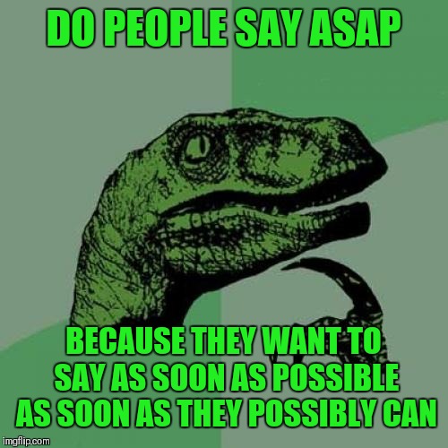 Philosoraptor | DO PEOPLE SAY ASAP; BECAUSE THEY WANT TO SAY AS SOON AS POSSIBLE AS SOON AS THEY POSSIBLY CAN | image tagged in memes,philosoraptor,asap,roll safe think about it,44colt | made w/ Imgflip meme maker