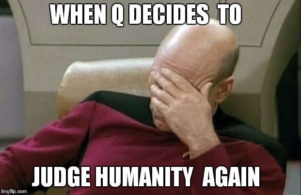 Captain Picard Facepalm | WHEN Q DECIDES  TO; JUDGE HUMANITY  AGAIN | image tagged in memes,captain picard facepalm | made w/ Imgflip meme maker
