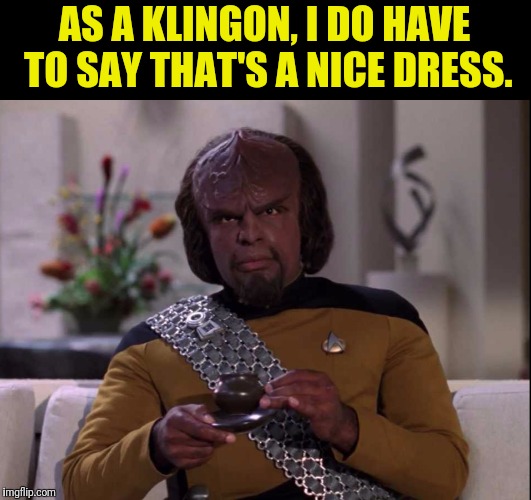 AS A KLINGON, I DO HAVE TO SAY THAT'S A NICE DRESS. | made w/ Imgflip meme maker
