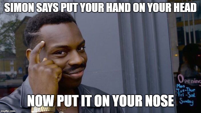 Roll Safe Think About It | SIMON SAYS PUT YOUR HAND ON YOUR HEAD; NOW PUT IT ON YOUR NOSE | image tagged in memes,roll safe think about it | made w/ Imgflip meme maker