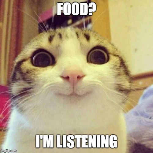 Smiling Cat Meme | FOOD? I'M LISTENING | image tagged in memes,smiling cat | made w/ Imgflip meme maker