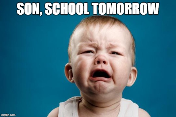 BABY CRYING | SON, SCHOOL TOMORROW | image tagged in baby crying | made w/ Imgflip meme maker