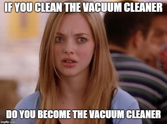 OMG Karen Meme | IF YOU CLEAN THE VACUUM CLEANER; DO YOU BECOME THE VACUUM CLEANER | image tagged in memes,omg karen | made w/ Imgflip meme maker