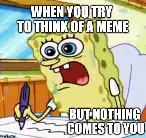 I Can't Think Of A Meme Idea- Part 2 | WHEN YOU TRY TO THINK OF A MEME; BUT NOTHING COMES TO YOU | image tagged in spongebob writing,i can't think of a meme idea,meme idea | made w/ Imgflip meme maker