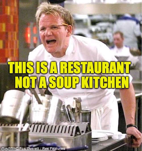 Chef Gordon Ramsay Meme | THIS IS A RESTAURANT  NOT A SOUP KITCHEN | image tagged in memes,chef gordon ramsay | made w/ Imgflip meme maker