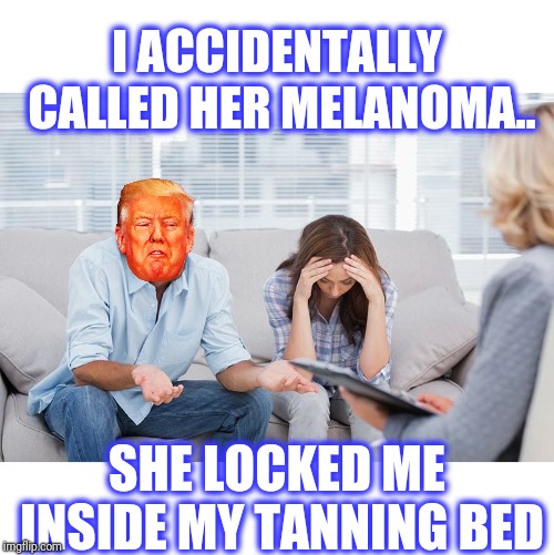 couples therapy | I ACCIDENTALLY CALLED HER MELANOMA.. SHE LOCKED ME INSIDE MY TANNING BED | image tagged in couples therapy | made w/ Imgflip meme maker