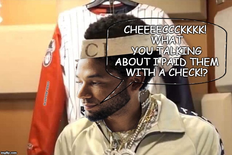 CHEEEECCCKKKK! WHAT YOU TALKING ABOUT I PAID THEM WITH A CHECK!? COVELL BELLAMY III | image tagged in jussie smollett check | made w/ Imgflip meme maker