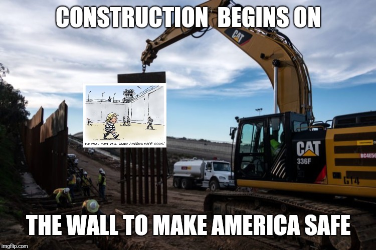 Make America SAFE Again | CONSTRUCTION  BEGINS ON THE WALL TO MAKE AMERICA SAFE | image tagged in trumps wall,waste of money,waste of time,trump lies,convict,jail | made w/ Imgflip meme maker