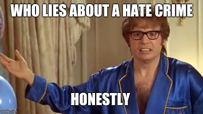Austin Powers Honestly | WHO LIES ABOUT A HATE CRIME; HONESTLY | image tagged in memes,austin powers honestly | made w/ Imgflip meme maker