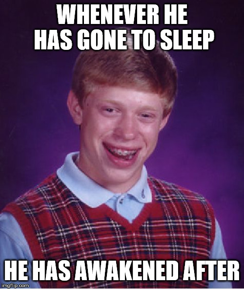 Bad Luck Brian Meme | WHENEVER HE HAS GONE TO SLEEP; HE HAS AWAKENED AFTER | image tagged in memes,bad luck brian | made w/ Imgflip meme maker