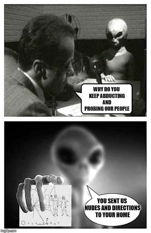 you sent us nudes | WHY DO YOU KEEP ABDUCTING AND PROBING OUR PEOPLE; YOU SENT US NUDES AND DIRECTIONS TO YOUR HOME | image tagged in aliens,probing | made w/ Imgflip meme maker