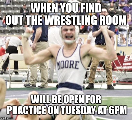 WHEN YOU FIND OUT THE WRESTLING ROOM; WILL BE OPEN FOR PRACTICE ON TUESDAY AT 6PM | image tagged in wrestling | made w/ Imgflip meme maker