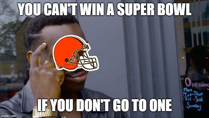 BROWNS MEME #1 | YOU CAN'T WIN A SUPER BOWL; IF YOU DON'T GO TO ONE | image tagged in memes,roll safe think about it,browns,superbowl,nfl | made w/ Imgflip meme maker