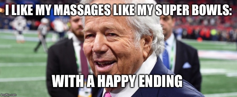 Robert Kraft Endings | I LIKE MY MASSAGES LIKE MY SUPER BOWLS:; WITH A HAPPY ENDING | image tagged in happy ending,massage | made w/ Imgflip meme maker