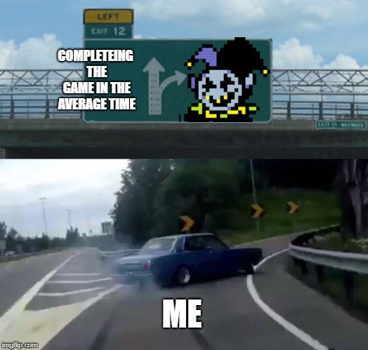 Left Exit 12 Off Ramp Meme | COMPLETEING THE GAME IN THE AVERAGE TIME; ME | image tagged in memes,left exit 12 off ramp | made w/ Imgflip meme maker