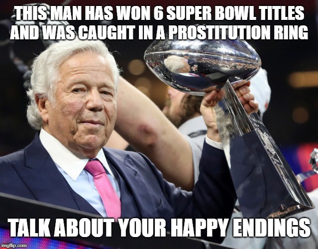 Robert Kraft | THIS MAN HAS WON 6 SUPER BOWL TITLES AND WAS CAUGHT IN A PROSTITUTION RING; TALK ABOUT YOUR HAPPY ENDINGS | image tagged in robert kraft | made w/ Imgflip meme maker