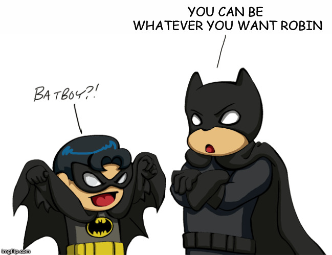 Batman supporting Robin | YOU CAN BE WHATEVER YOU WANT ROBIN | image tagged in superheroes,batman,robin | made w/ Imgflip meme maker