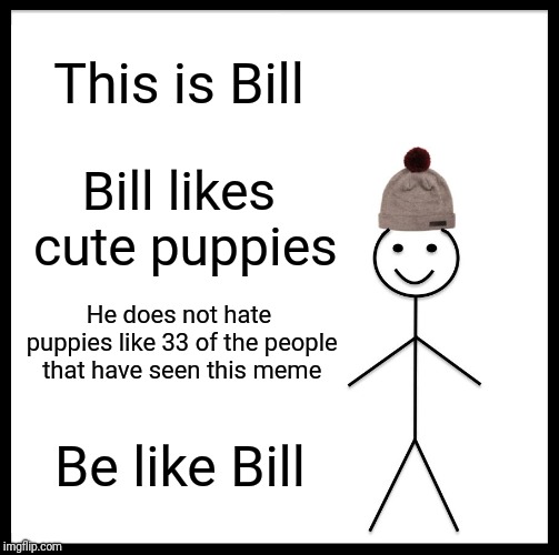 Be Like Bill Meme | This is Bill Bill likes cute puppies He does not hate puppies like 33 of the people that have seen this meme Be like Bill | image tagged in memes,be like bill | made w/ Imgflip meme maker