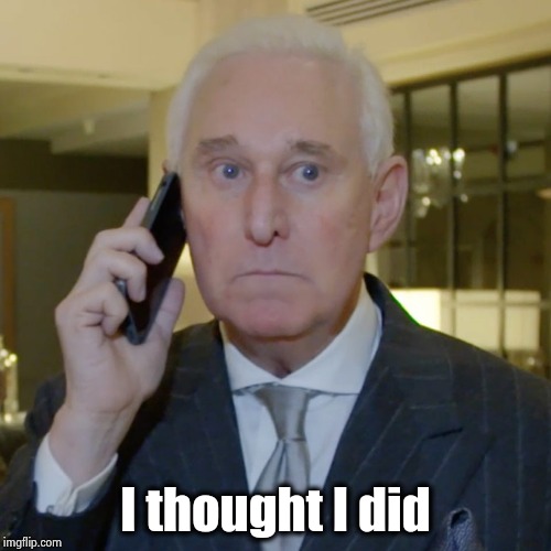 Roger Stone Tweets | I thought I did | image tagged in roger stone tweets | made w/ Imgflip meme maker