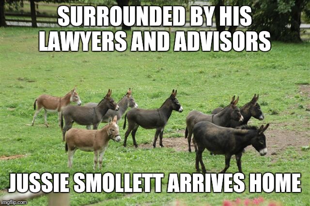 Jackasses | SURROUNDED BY HIS LAWYERS AND ADVISORS; JUSSIE SMOLLETT ARRIVES HOME | image tagged in jackasses | made w/ Imgflip meme maker