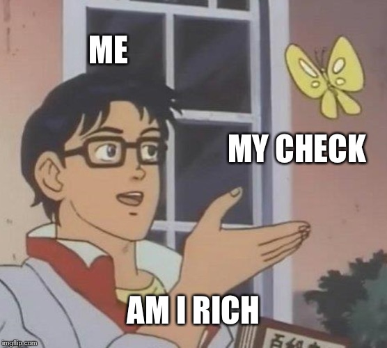 Is This A Pigeon Meme | ME; MY CHECK; AM I RICH | image tagged in memes,is this a pigeon | made w/ Imgflip meme maker