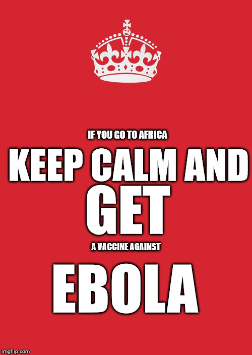 Keep Calm And Carry On Red Meme | IF YOU GO TO AFRICA; KEEP CALM AND; GET; A VACCINE AGAINST; EBOLA | image tagged in memes,keep calm and carry on red | made w/ Imgflip meme maker