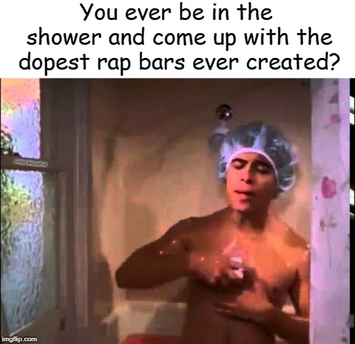 You ever be in the shower and come up with the dopest rap bars ever created? COVELL BELLAMY III | image tagged in shower rap | made w/ Imgflip meme maker