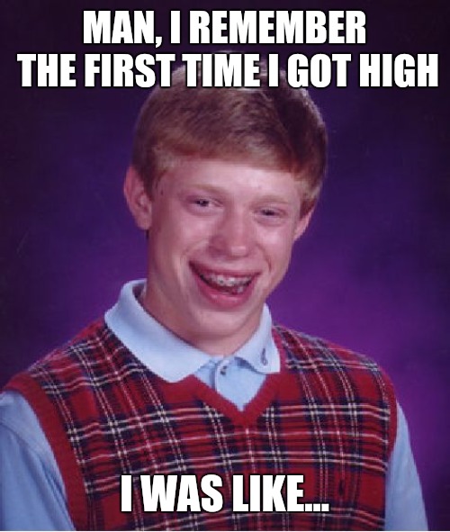 Bad Luck Brian | MAN, I REMEMBER THE FIRST TIME I GOT HIGH; I WAS LIKE... | image tagged in memes,bad luck brian | made w/ Imgflip meme maker